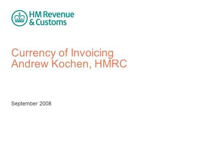 Currency of Invoicing Andrew Kochen, HMRC September 2008.