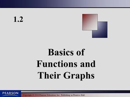 Copyright © 2010 Pearson Education, Inc. Publishing as Prentice Hall. 1.2 Basics of Functions and Their Graphs.