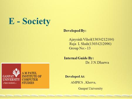 E - Society Developed By: Ajaysinh Vihol(13034212104) Raja L Shah(13034212096) Group No:- 13 Developed At: AMPICS, Kherva, Ganpat University Internal Guide.