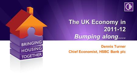 The UK Economy in 2011-12 Bumping along…. Dennis Turner Chief Economist, HSBC Bank plc.