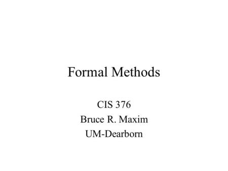 Formal Methods CIS 376 Bruce R. Maxim UM-Dearborn.