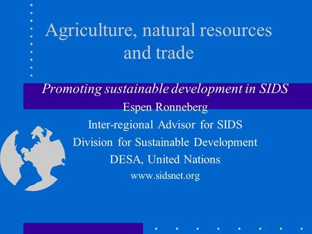 Agriculture, natural resources and trade Promoting sustainable development in SIDS Espen Ronneberg Inter-regional Advisor for SIDS Division for Sustainable.