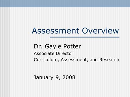 Assessment Overview Dr. Gayle Potter Associate Director Curriculum, Assessment, and Research January 9, 2008.