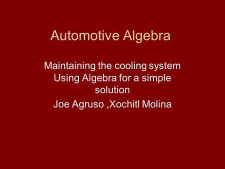 Automotive Algebra Maintaining the cooling system Using Algebra for a simple solution Joe Agruso,Xochitl Molina.