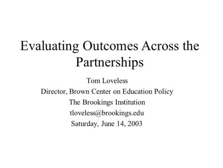 Evaluating Outcomes Across the Partnerships Tom Loveless Director, Brown Center on Education Policy The Brookings Institution Saturday,