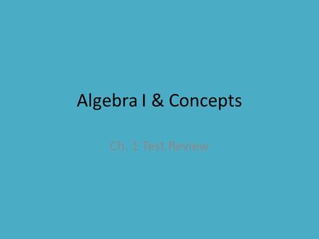 Algebra I & Concepts Ch. 1 Test Review. Directions 1)Get out a sheet of paper, title it “Ch. 1 Test Review”, and put your name on the paper! 2)Complete.