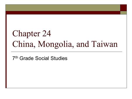 Chapter 24 China, Mongolia, and Taiwan 7 th Grade Social Studies.