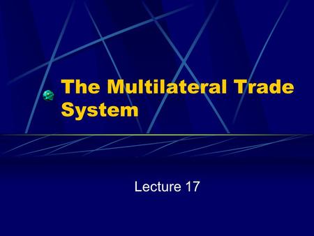 The Multilateral Trade System Lecture 17. Snapshot of U.S. Trade How Much? 1998: $1,587.4 Billion Imports and Exports of Goods and Services 1998 GDP $8,760.0.