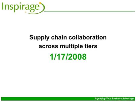Supply chain collaboration across multiple tiers 1/17/2008 Supplying Your Business Advantage.