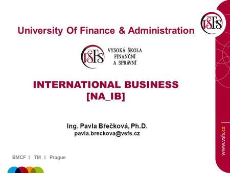 BMCF I TM I Prague University Of Finance & Administration INTERNATIONAL BUSINESS [NA_IB] Ing. Pavla Břečková, Ph.D.
