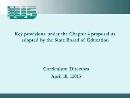 Curriculum Directors April 10, 12013 Key provisions under the Chapter 4 proposal as adopted by the State Board of Education.