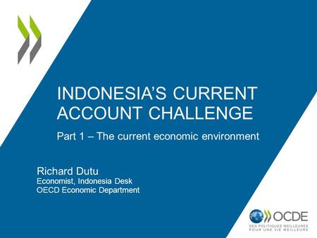 Part 1 – The current economic environment INDONESIA’S CURRENT ACCOUNT CHALLENGE Richard Dutu Economist, Indonesia Desk OECD Economic Department.