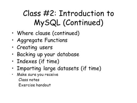 Class #2: Introduction to MySQL (Continued) Where clause (continued) Aggregate Functions Creating users Backing up your database Indexes (if time) Importing.
