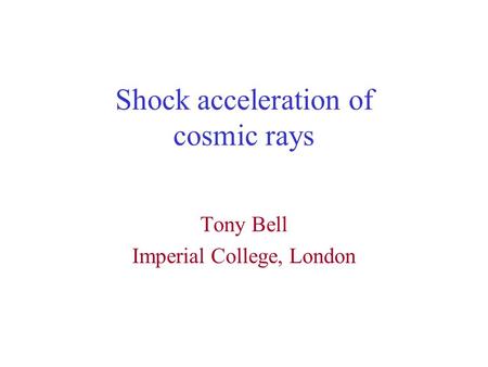 Shock acceleration of cosmic rays Tony Bell Imperial College, London.