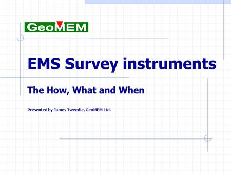 EMS Survey instruments The How, What and When Presented by James Tweedie, GeoMEM Ltd.