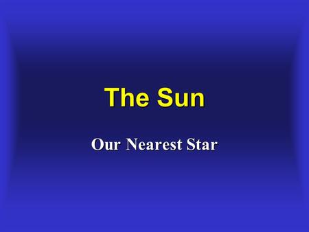 The Sun Our Nearest Star. The Source of the Sun’s Energy The Source of the Sun’s Energy Fusion of light elements into heavier elements. Hydrogen converts.