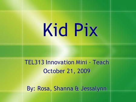 Kid Pix TEL313 Innovation Mini - Teach October 21, 2009 By: Rosa, Shanna & Jessalynn TEL313 Innovation Mini - Teach October 21, 2009 By: Rosa, Shanna &