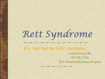 Rett Syndrome It’s Not Just for Girl’s Anymore. Craig Dobson, MD CPT, MC, USA NCC Pediatrics Residency Program.