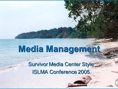 Media Management Survivor Media Center Style ISLMA Conference 2005.