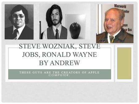 THESE GUYS ARE THE CREATORS OF APPLE COMPUTER. STEVE WOZNIAK, STEVE JOBS, RONALD WAYNE BY ANDREW.