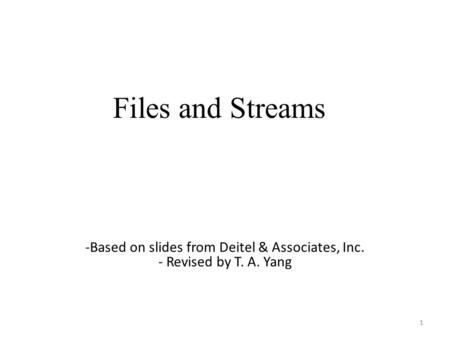 Files and Streams 1 -Based on slides from Deitel & Associates, Inc. - Revised by T. A. Yang.