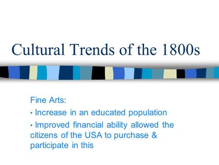 Cultural Trends of the 1800s Fine Arts: Increase in an educated population Improved financial ability allowed the citizens of the USA to purchase & participate.