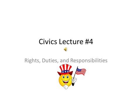 Civics Lecture #4 Rights, Duties, and Responsibilities.