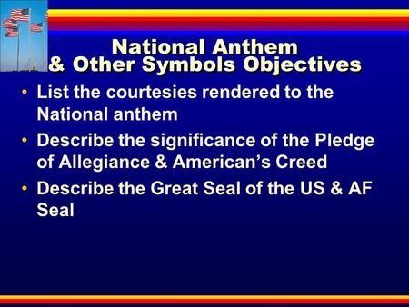 National Anthem & Other Symbols Objectives List the courtesies rendered to the National anthem Describe the significance of the Pledge of Allegiance &