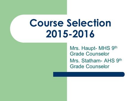 Course Selection 2015-2016 Mrs. Haupt- MHS 9 th Grade Counselor Mrs. Statham- AHS 9 th Grade Counselor.