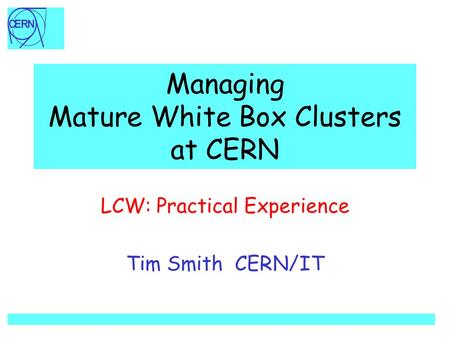 Managing Mature White Box Clusters at CERN LCW: Practical Experience Tim Smith CERN/IT.