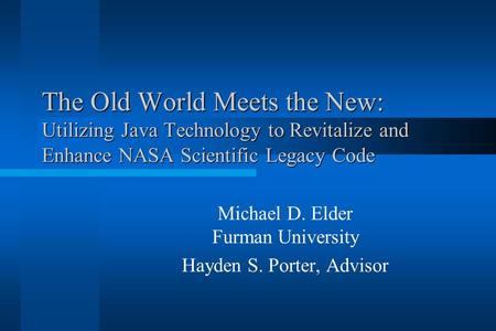 The Old World Meets the New: Utilizing Java Technology to Revitalize and Enhance NASA Scientific Legacy Code Michael D. Elder Furman University Hayden.