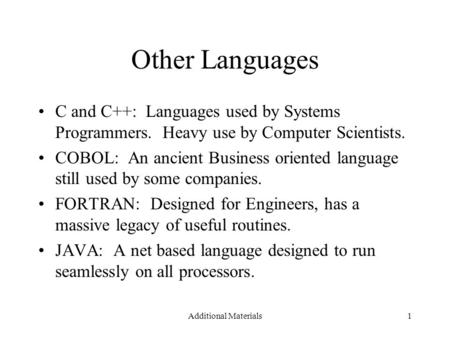 Additional Materials1 Other Languages C and C++: Languages used by Systems Programmers. Heavy use by Computer Scientists. COBOL: An ancient Business oriented.