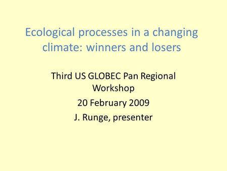 Ecological processes in a changing climate: winners and losers Third US GLOBEC Pan Regional Workshop 20 February 2009 J. Runge, presenter.