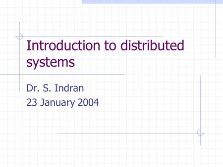Introduction to distributed systems Dr. S. Indran 23 January 2004.