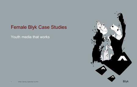 © Blyk Monday, September 14, 20151 Blyk Female Blyk Case Studies Youth media that works.
