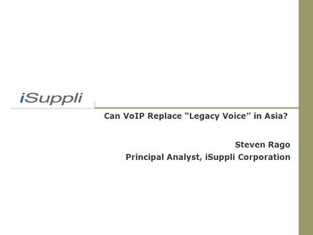 Can VoIP Replace “Legacy Voice” in Asia? Steven Rago Principal Analyst, iSuppli Corporation.