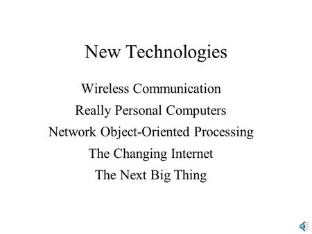 New Technologies Wireless Communication Really Personal Computers Network Object-Oriented Processing The Changing Internet The Next Big Thing.