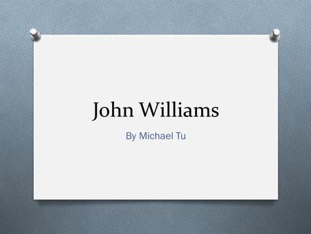 John Williams By Michael Tu. Biography O Born on February 8, 1932 O Full Name is John Towner Williams O Family would later move to Los Angeles, California.