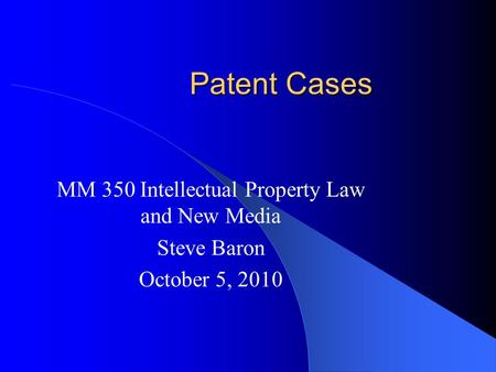 Patent Cases MM 350 Intellectual Property Law and New Media Steve Baron October 5, 2010.