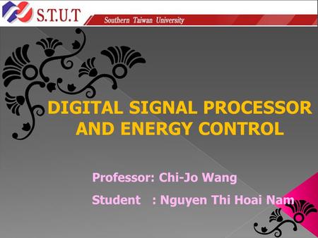 Professor: Chi-Jo Wang Student : Nguyen Thi Hoai Nam DIGITAL SIGNAL PROCESSOR AND ENERGY CONTROL.