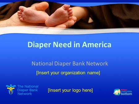 Diaper Need in America National Diaper Bank Network [Insert your logo here] [Insert your organization name]