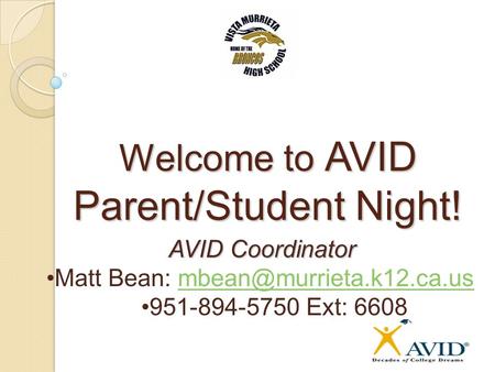 Welcome to AVID Parent/Student Night! AVID Coordinator Matt Bean: 951-894-5750 Ext: 6608.