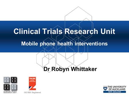 ISO 9001 Registered Clinical Trials Research Unit Mobile phone health interventions Dr Robyn Whittaker.