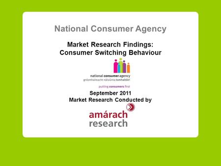 National Consumer Agency Market Research Findings: Consumer Switching Behaviour September 2011 Market Research Conducted by.