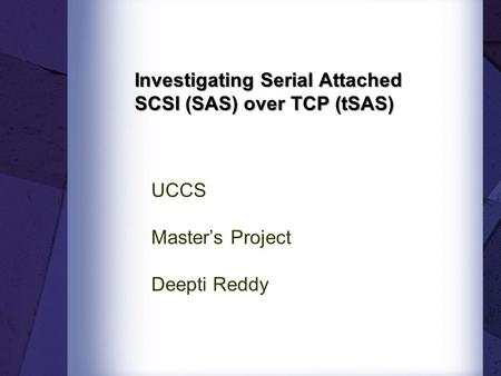 Investigating Serial Attached SCSI (SAS) over TCP (tSAS) UCCS Master’s Project Deepti Reddy.