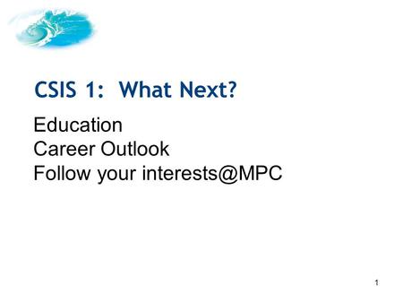 1 Education Career Outlook Follow your CSIS 1: What Next?