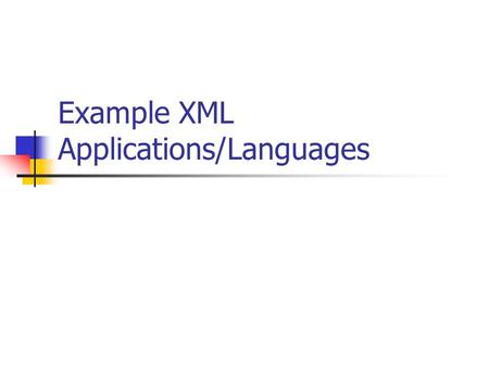 Example XML Applications/Languages. Objectives To Review uses of XML To investigate some Language applications of XML XHTML RSS WML Web Services.