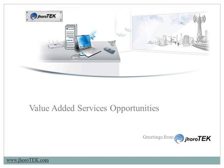 Www.jhoroTEK.com Greetings from Value Added Services Opportunities.