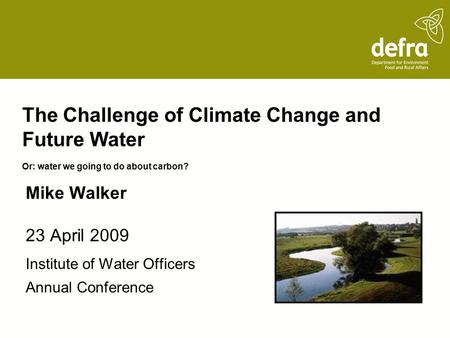 The Challenge of Climate Change and Future Water Or: water we going to do about carbon? 23 April 2009 Institute of Water Officers Annual Conference Mike.
