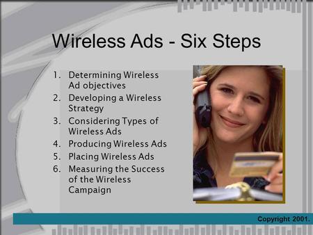 Wireless Ads - Six Steps 1.Determining Wireless Ad objectives 2.Developing a Wireless Strategy 3.Considering Types of Wireless Ads 4.Producing Wireless.